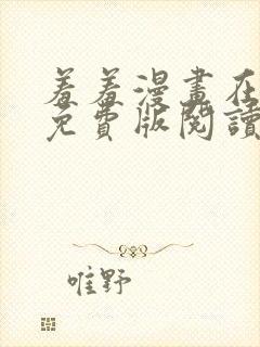 羞羞漫画在线版免费版阅读网页