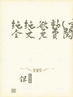 纯纯欲动(完整全文免费阅读)