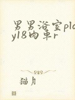男男浴室play18肉车r