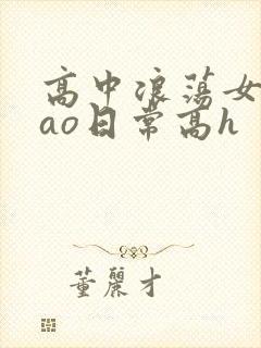 高中浪荡女挨cao日常高h