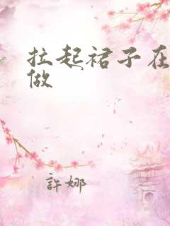 拉起裙子在厨房做