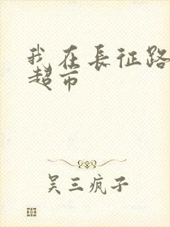 我在长征路上开超市