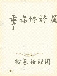 乖你终于属于我了