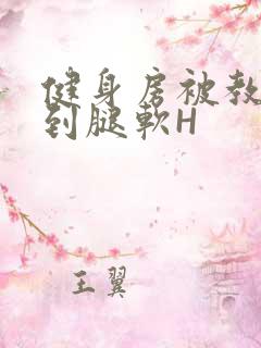 健身房被教练啪到腿软H