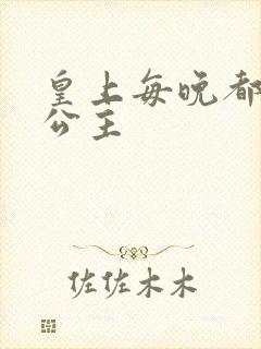 皇上每晚都要H公主