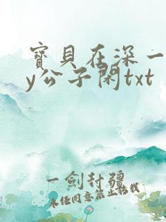 宝贝在深一些by公子闲txt