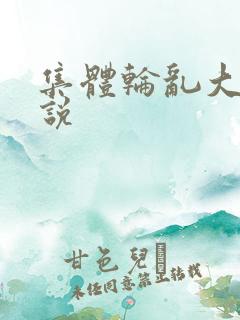 集体轮乱大全小说