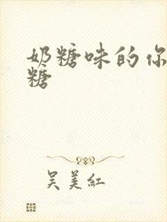 奶糖味的你h向糖