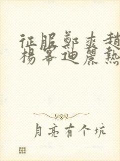 征服郑爽赵丽颖杨幂迪丽热巴