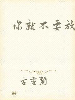 你就不要放开我