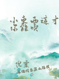 小东西这才一根你能吃