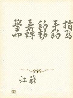 学长的手指在里面转动的写作业呢