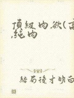 顶级肉欲(高h,纯肉