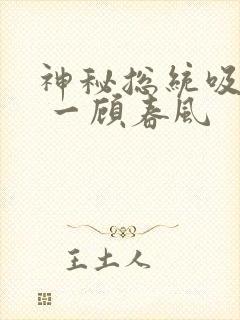 神秘总统吸够没 一顾春风