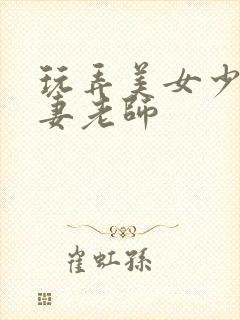 玩弄美女少妇人妻老师