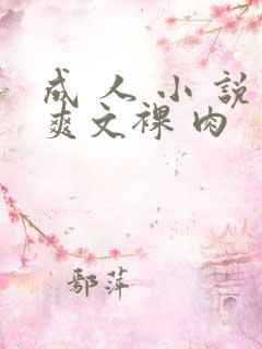 成 人 小 说爽文裸 肉