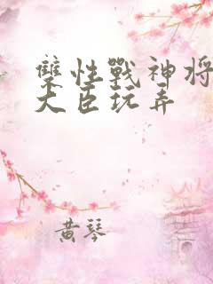 双性战神将军被大臣玩弄
