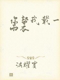 你帮我戴一下小雨衣