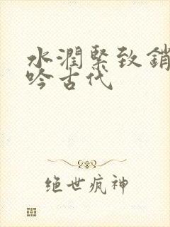 水润紧致销魂低吟古代