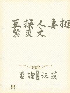 互换人妻挺进好紧爽文