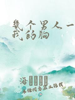 几个男人一起吃我的胸