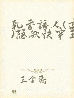 乳香诱人(高h)隐欲快穿王爷