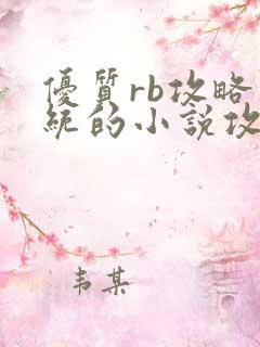 优质rb攻略系统的小说攻略系统全文免费阅读