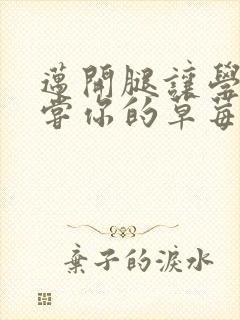 迈开腿让学长尝尝你的草莓是什么