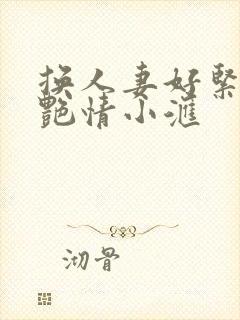 换人妻好紧4P艳情小汇