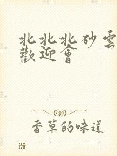 北北北砂云缨的欢迎会