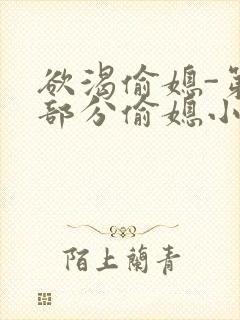 欲渴偷媳-第1部分偷媳小