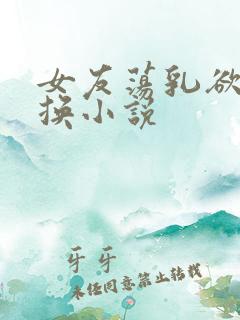 女友荡乳欲伦交换小说