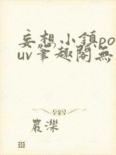 妄想小镇popuv笔趣阁无广告