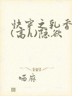 快穿之乳香诱人(高h)隐欲