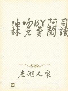 他吻BY阿司匹林免费阅读无弹窗