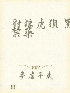 豺狼虎狈 黑色禁药