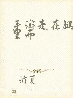 手游走在腿的最里面