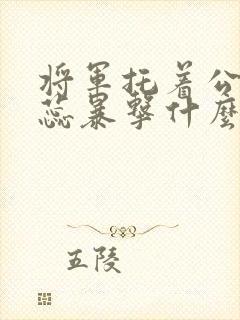 将军托着公主娇蕊暴击什么小说6