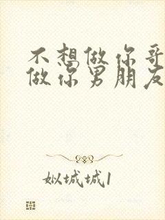 不想做你哥了想做你男朋友