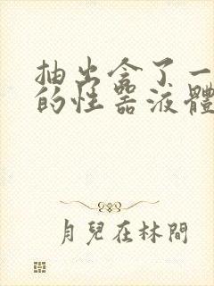 抽出含了一整夜的性器液体流