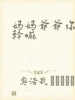 妈妈爷爷你们在干嘛