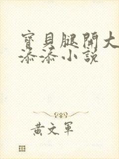 宝贝腿开大点我添添小说