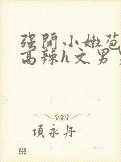 强开小嫩苞h文高辣h文男男