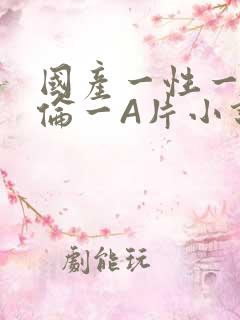 国产一性一交一伦一A片小说