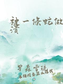 被一条蛇做到崩溃