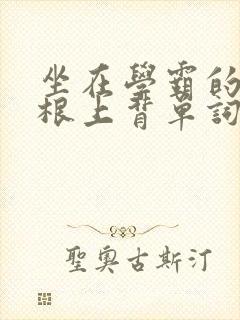 坐在学霸的大紫根上背单词