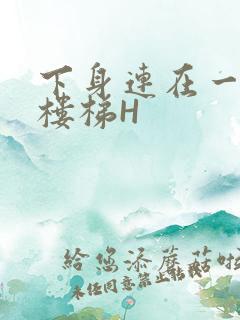 下身连在一起上楼梯H