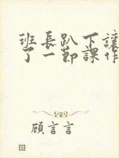 班长趴下让我C了一节课作文