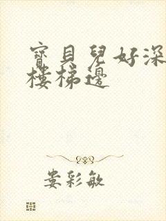 宝贝儿好深边走楼梯边