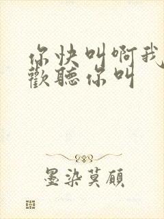 你快叫啊我就喜欢听你叫